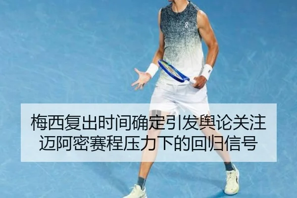 梅西复出时间确定引发舆论关注 迈阿密赛程压力下的回归信号 - leyu