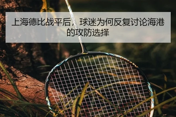 上海德比战平后，球迷为何反复讨论海港的攻防选择